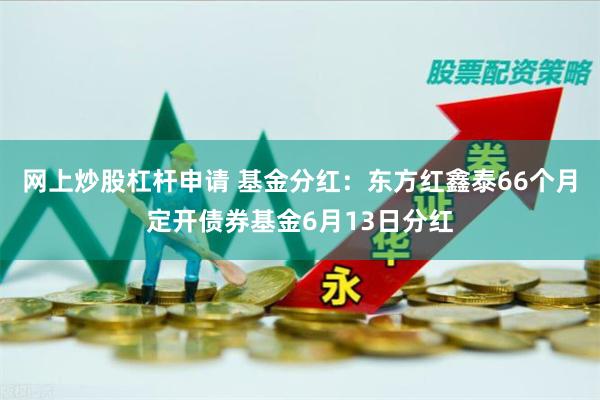 网上炒股杠杆申请 基金分红：东方红鑫泰66个月定开债券基金6月13日分红