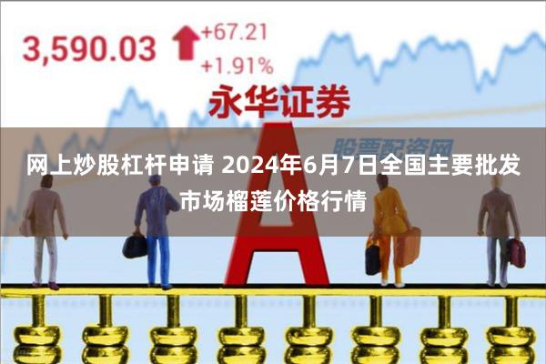 网上炒股杠杆申请 2024年6月7日全国主要批发市场榴莲价格行情