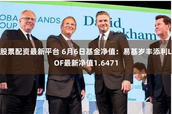 股票配资最新平台 6月6日基金净值：易基岁丰添利LOF最新净值1.6471