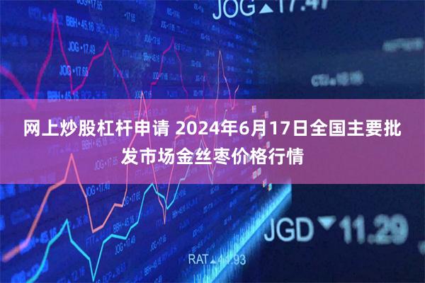 网上炒股杠杆申请 2024年6月17日全国主要批发市场金丝枣价格行情