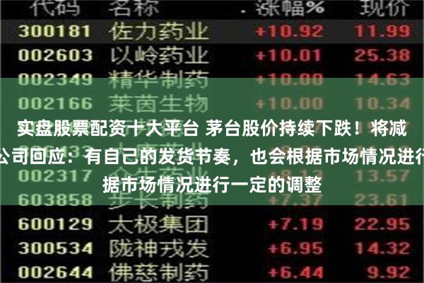 实盘股票配资十大平台 茅台股价持续下跌！将减少出货量？公司回应：有自己的发货节奏，也会根据市场情况进行一定的调整