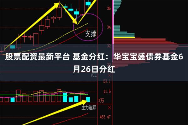 股票配资最新平台 基金分红：华宝宝盛债券基金6月26日分红