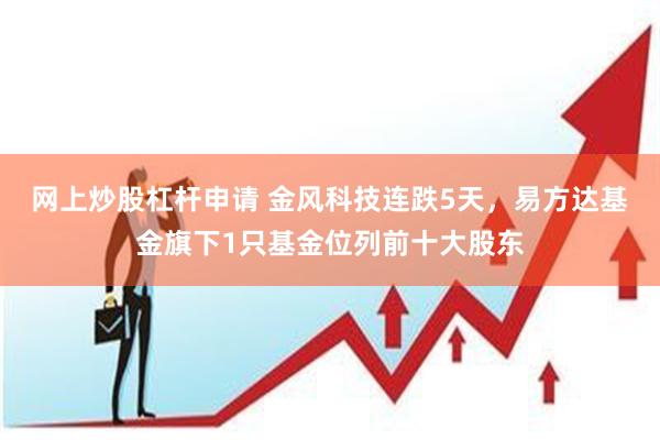 网上炒股杠杆申请 金风科技连跌5天，易方达基金旗下1只基金位列前十大股东