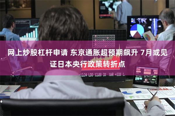 网上炒股杠杆申请 东京通胀超预期飙升 7月或见证日本央行政策转折点