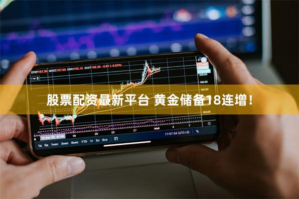 股票配资最新平台 黄金储备18连增！