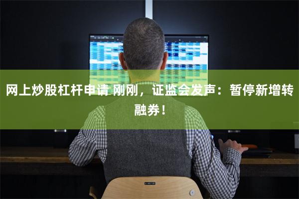 网上炒股杠杆申请 刚刚，证监会发声：暂停新增转融券！