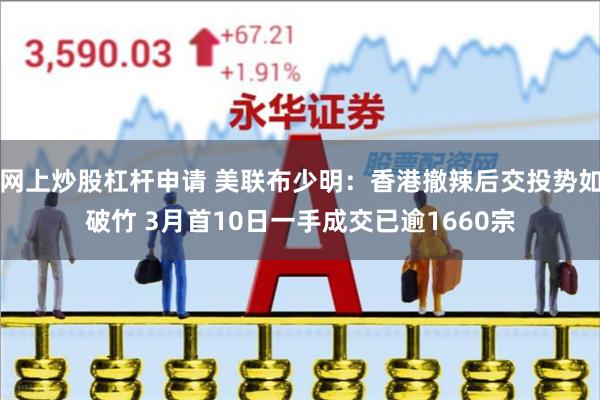网上炒股杠杆申请 美联布少明：香港撤辣后交投势如破竹 3月首10日一手成交已逾1660宗