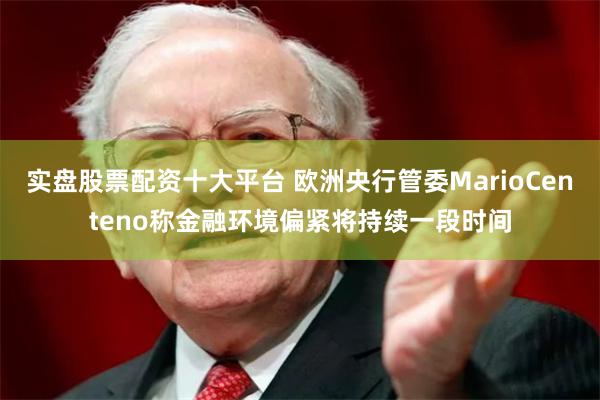 实盘股票配资十大平台 欧洲央行管委MarioCenteno称金融环境偏紧将持续一段时间