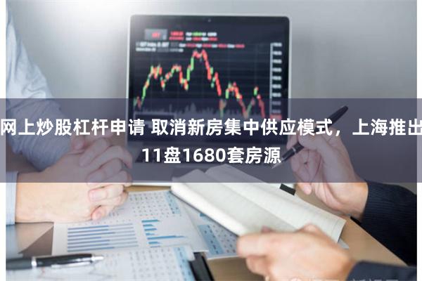 网上炒股杠杆申请 取消新房集中供应模式，上海推出11盘1680套房源