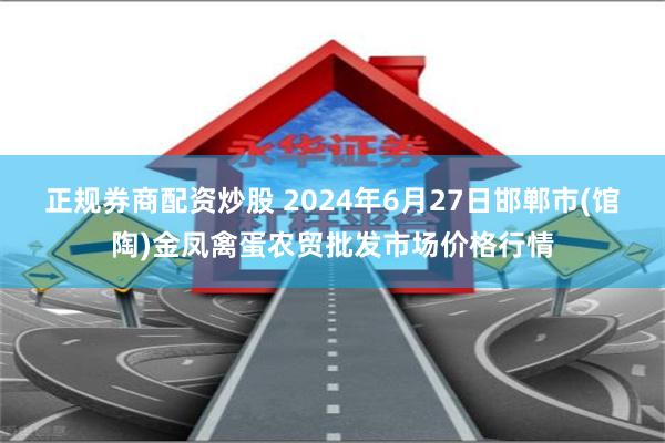 正规券商配资炒股 2024年6月27日邯郸市(馆陶)金凤禽蛋农贸批发市场价格行情