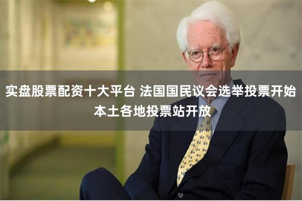 实盘股票配资十大平台 法国国民议会选举投票开始 本土各地投票站开放