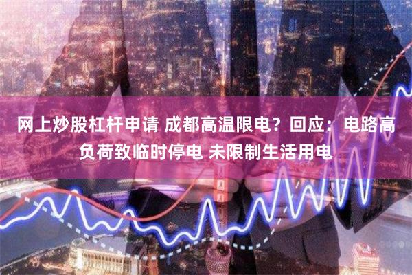 网上炒股杠杆申请 成都高温限电？回应：电路高负荷致临时停电 未限制生活用电