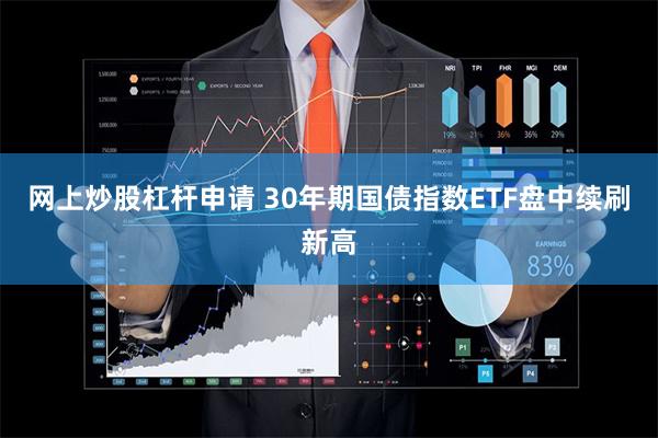 网上炒股杠杆申请 30年期国债指数ETF盘中续刷新高