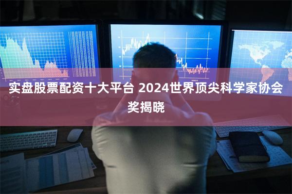 实盘股票配资十大平台 2024世界顶尖科学家协会奖揭晓