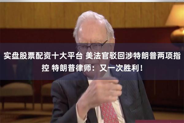 实盘股票配资十大平台 美法官驳回涉特朗普两项指控 特朗普律师：又一次胜利！