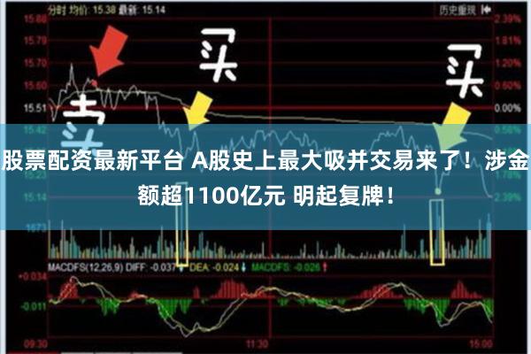 股票配资最新平台 A股史上最大吸并交易来了！涉金额超1100亿元 明起复牌！