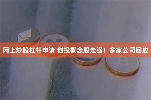 网上炒股杠杆申请 创投概念股走强！多家公司回应