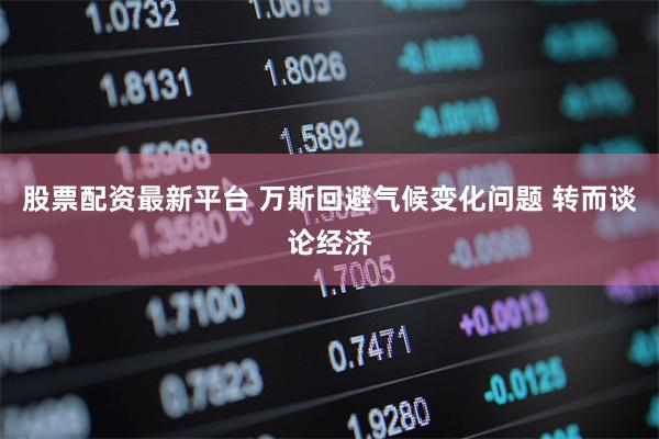 股票配资最新平台 万斯回避气候变化问题 转而谈论经济