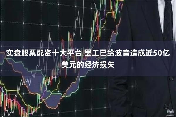 实盘股票配资十大平台 罢工已给波音造成近50亿美元的经济损失