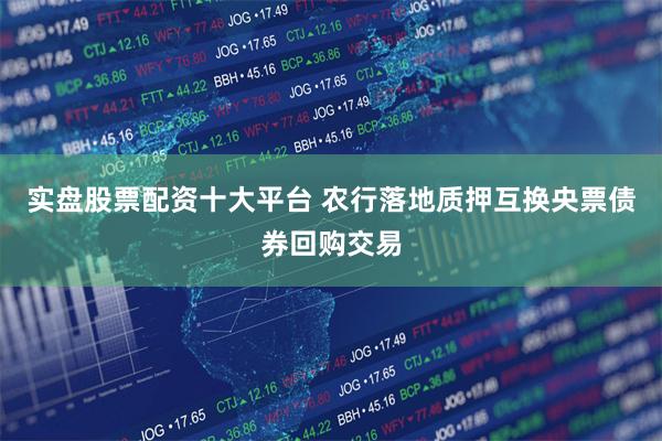 实盘股票配资十大平台 农行落地质押互换央票债券回购交易