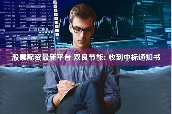 股票配资最新平台 双良节能: 收到中标通知书