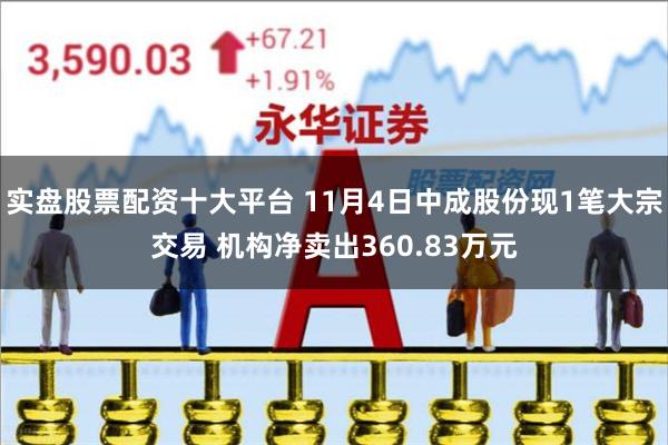 实盘股票配资十大平台 11月4日中成股份现1笔大宗交易 机构净卖出360.83万元