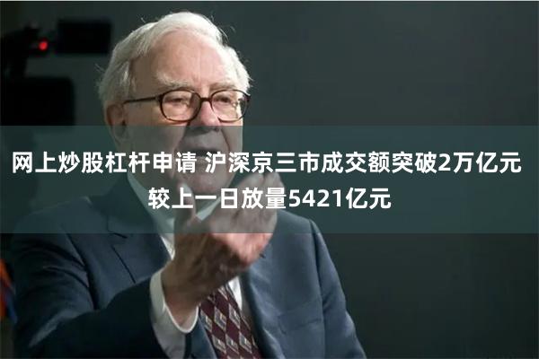 网上炒股杠杆申请 沪深京三市成交额突破2万亿元 较上一日放量5421亿元