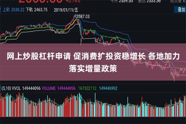 网上炒股杠杆申请 促消费扩投资稳增长 各地加力落实增量政策