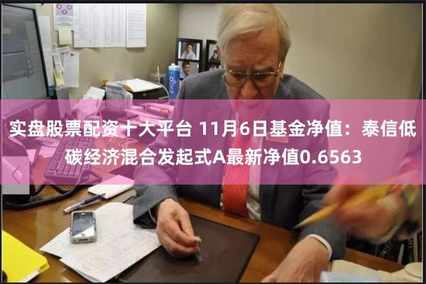 实盘股票配资十大平台 11月6日基金净值：泰信低碳经济混合发起式A最新净值0.6563
