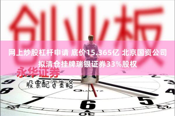 网上炒股杠杆申请 底价15.365亿 北京国资公司拟清仓挂牌瑞银证券33%股权