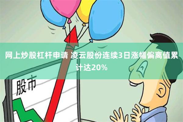 网上炒股杠杆申请 凌云股份连续3日涨幅偏离值累计达20%