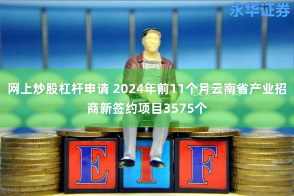 网上炒股杠杆申请 2024年前11个月云南省产业招商新签约项目3575个