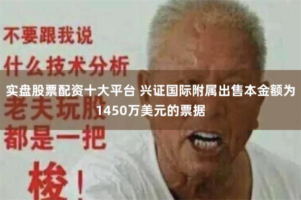 实盘股票配资十大平台 兴证国际附属出售本金额为1450万美元的票据