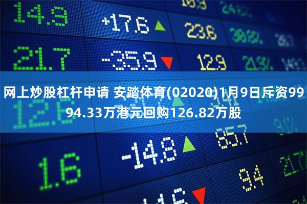 网上炒股杠杆申请 安踏体育(02020)1月9日斥资9994.33万港元回购126.82万股